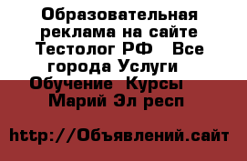 Образовательная реклама на сайте Тестолог.РФ - Все города Услуги » Обучение. Курсы   . Марий Эл респ.
